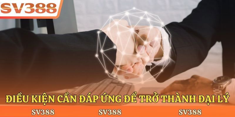 Điều kiện cần đáp ứng để trở thành đại lý