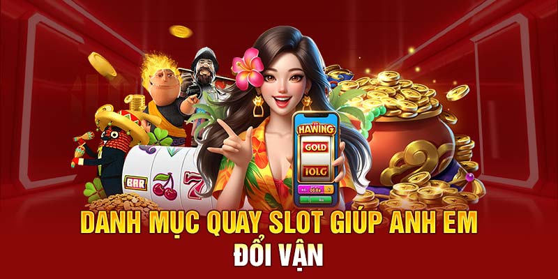 Danh mục quay slot giúp anh em đổi vận